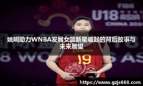 姚明助力WNBA发展女篮新星崛起的背后故事与未来展望