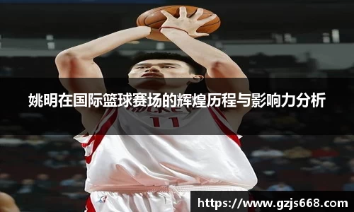 姚明在国际篮球赛场的辉煌历程与影响力分析