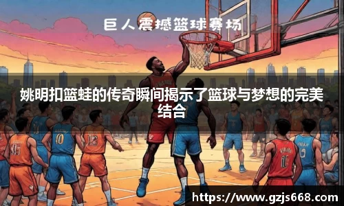 姚明扣篮蛙的传奇瞬间揭示了篮球与梦想的完美结合
