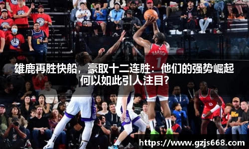 雄鹿再胜快船，豪取十二连胜：他们的强势崛起何以如此引人注目？