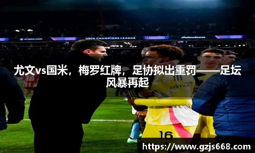 尤文vs国米，梅罗红牌，足协拟出重罚——足坛风暴再起