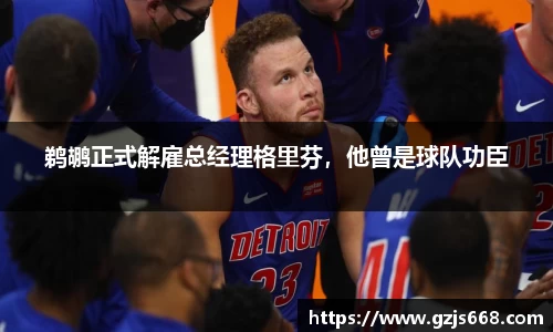 鹈鹕正式解雇总经理格里芬，他曾是球队功臣