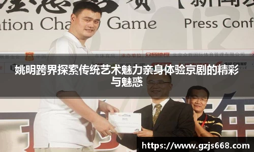 姚明跨界探索传统艺术魅力亲身体验京剧的精彩与魅惑