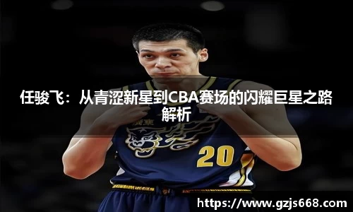 任骏飞：从青涩新星到CBA赛场的闪耀巨星之路解析