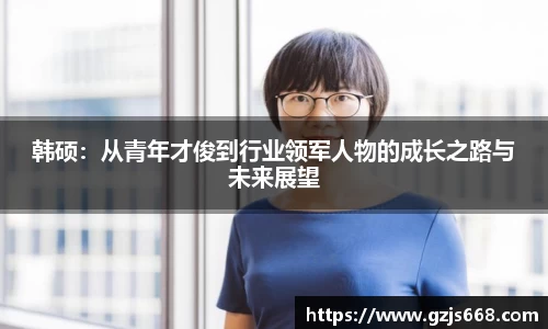 韩硕：从青年才俊到行业领军人物的成长之路与未来展望