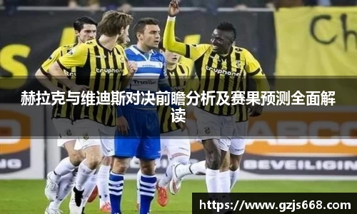 赫拉克与维迪斯对决前瞻分析及赛果预测全面解读