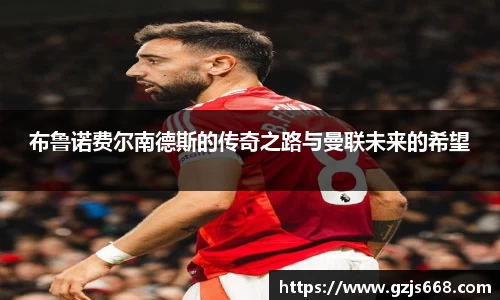 布鲁诺费尔南德斯的传奇之路与曼联未来的希望