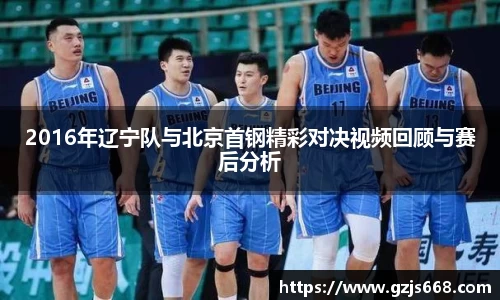 2016年辽宁队与北京首钢精彩对决视频回顾与赛后分析
