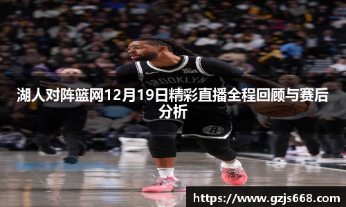 湖人对阵篮网12月19日精彩直播全程回顾与赛后分析