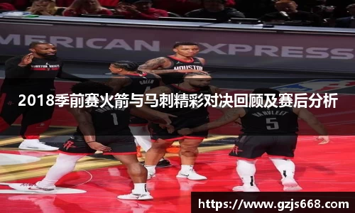 2018季前赛火箭与马刺精彩对决回顾及赛后分析