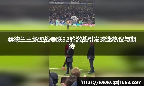 桑德兰主场迎战曼联32轮激战引发球迷热议与期待