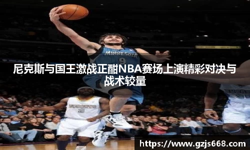 尼克斯与国王激战正酣NBA赛场上演精彩对决与战术较量
