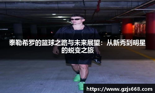 泰勒希罗的篮球之路与未来展望:从新秀到明星的蜕变之旅
