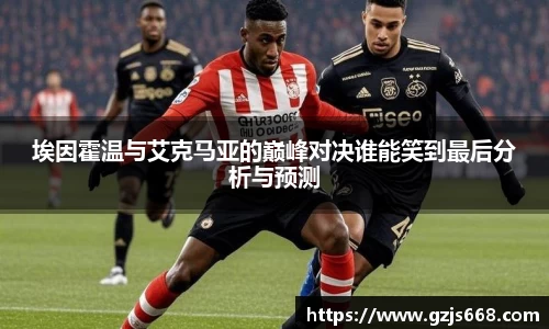 埃因霍温与艾克马亚的巅峰对决谁能笑到最后分析与预测