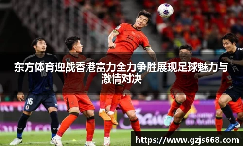 东方体育迎战香港富力全力争胜展现足球魅力与激情对决